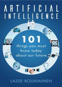 ARTIFICIAL INTELLIGENCE 101 THINGS YOU MUST KNOW TODAY ABOUT OUR FUTURE